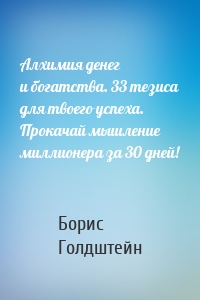 Алхимия денег и богатства. 33 тезиса для твоего успеха. Прокачай мышление миллионера за 30 дней!