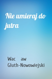 Nie umieraj do jutra