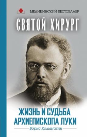 Обложка книги «Святой хирург. Жизнь и судьба архиепископа Луки» — Борис Колымагин