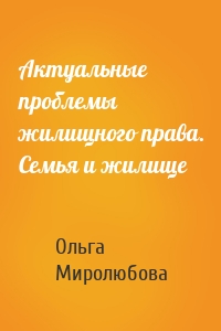 Актуальные проблемы жилищного права. Семья и жилище