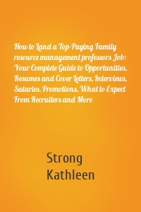 How to Land a Top-Paying Family resource management professors Job: Your Complete Guide to Opportunities, Resumes and Cover Letters, Interviews, Salaries, Promotions, What to Expect From Recruiters and More