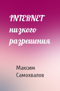 Максим Самохвалов - INTERNET низкого pазpешения