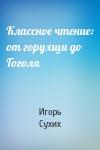 Игорь Николаевич Сухих - Классное чтение: от горухщи до Гоголя