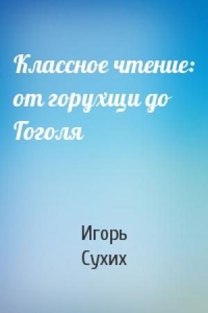 Обложка книги «Классное чтение: от горухщи до Гоголя» — Игорь Николаевич Сухих