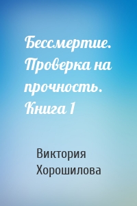 Бессмертие. Проверка на прочность. Книга 1