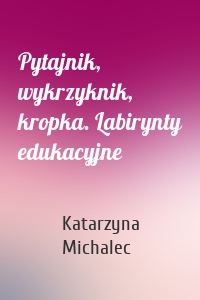 Pytajnik, wykrzyknik, kropka. Labirynty edukacyjne