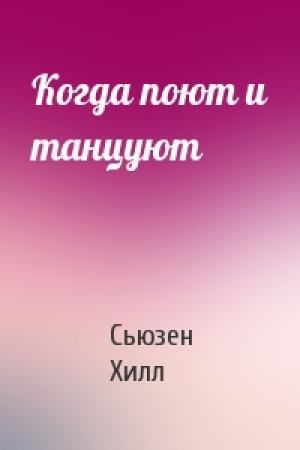 Обложка книги «Когда поют и танцуют» — Сьюзен Хилл
