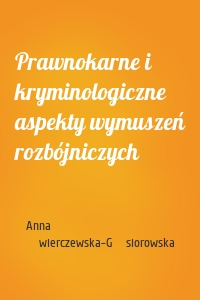 Prawnokarne i kryminologiczne aspekty wymuszeń rozbójniczych