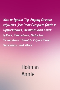 How to Land a Top-Paying Elevator adjusters Job: Your Complete Guide to Opportunities, Resumes and Cover Letters, Interviews, Salaries, Promotions, What to Expect From Recruiters and More