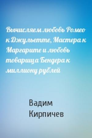 Обложка книги «Вычисляем любовь Ромео к Джульетте, Мастера к Маргарите и любовь товарища Бендера к миллиону рублей» — Вадим Кирпичев