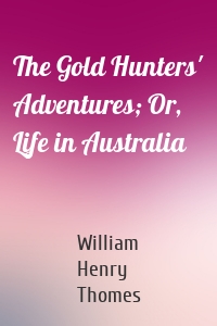 The Gold Hunters' Adventures; Or, Life in Australia