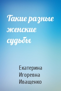 Такие разные женские судьбы