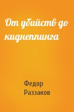 Обложка книги «От убийств до киднеппинга» — Федор Раззаков