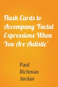 Flash Cards to Accompany ‘Facial Expressions When You Are Autistic’