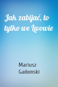 Jak zabijać, to tylko we Lwowie