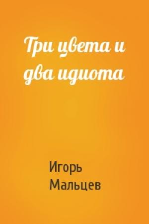 Обложка книги «Три цвета и два идиота» — Игорь Мальцев