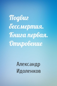 Подвиг бессмертия. Книга первая. Откровение