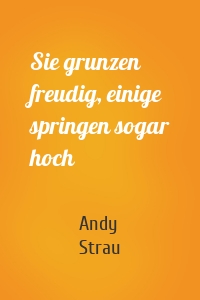 Sie grunzen freudig, einige springen sogar hoch