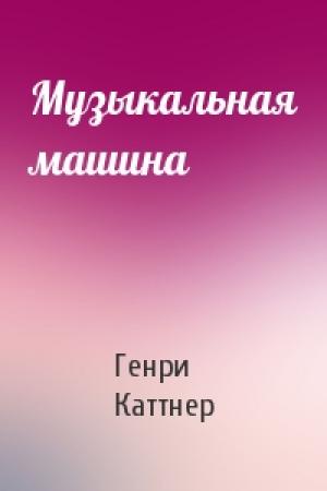 Обложка книги «Музыкальная машина» — Генри Каттнер
