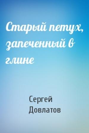 Обложка книги «Старый петух, запеченный в глине» — Сергей Довлатов