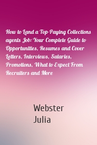 How to Land a Top-Paying Collections agents Job: Your Complete Guide to Opportunities, Resumes and Cover Letters, Interviews, Salaries, Promotions, What to Expect From Recruiters and More