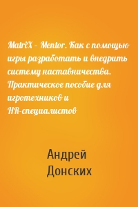 MatriX – Mentor. Как с помощью игры разработать и внедрить систему наставничества. Практическое пособие для игротехников и HR-специалистов