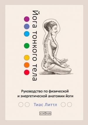 Обложка книги «Йога тонкого тела. Руководство по физической и энергетической анатомии йоги» — Тиас Литтл