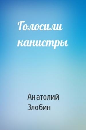 Обложка книги «Голосили канистры» — Анатолий Злобин