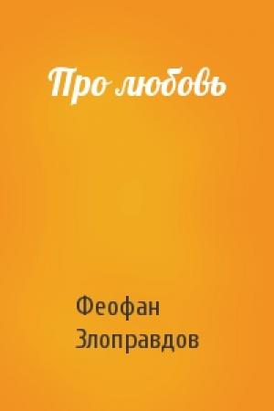 Обложка книги «Про любовь» — Феофан Злоправдов