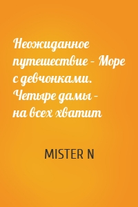 Неожиданное путешествие – Море с девчонками. Четыре дамы – на всех хватит