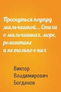 Проснуться поутру мальчишкой… Стихи о мальчишках, море, романтике и не только о них