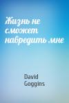 David Goggins - Жизнь не сможет навредить мне