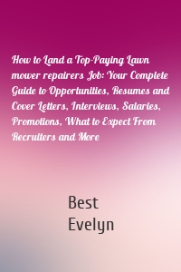 How to Land a Top-Paying Lawn mower repairers Job: Your Complete Guide to Opportunities, Resumes and Cover Letters, Interviews, Salaries, Promotions, What to Expect From Recruiters and More