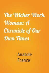 The Wicker Work Woman: A Chronicle of Our Own Times