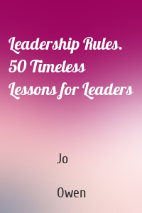 Leadership Rules. 50 Timeless Lessons for Leaders