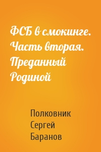 ФСБ в смокинге. Часть вторая. Преданный Родиной