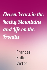 Eleven Years in the Rocky Mountains and Life on the Frontier