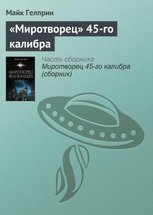 Обложка книги ««Миротворец» 45‑го калибра» — Майк Гелприн