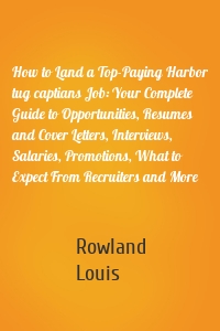 How to Land a Top-Paying Harbor tug captians Job: Your Complete Guide to Opportunities, Resumes and Cover Letters, Interviews, Salaries, Promotions, What to Expect From Recruiters and More