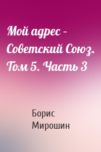 Мой адрес – Советский Союз. Том 5. Часть 3