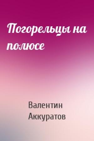 Обложка книги «Погорельцы на полюсе» — Валентин Аккуратов