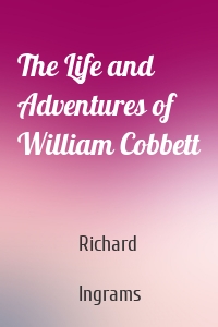 The Life and Adventures of William Cobbett