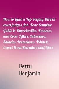 How to Land a Top-Paying District court judges Job: Your Complete Guide to Opportunities, Resumes and Cover Letters, Interviews, Salaries, Promotions, What to Expect From Recruiters and More