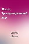 Сергей Шилов - Мысль, Хроноцентрический мир