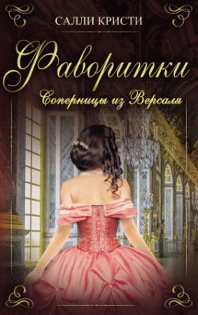 Обложка книги «Фаворитки. Соперницы из Версаля» — Салли Кристи