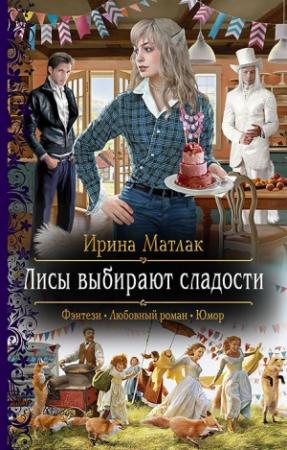 Обложка книги «Лисы выбирают сладости» — Ирина Матлак