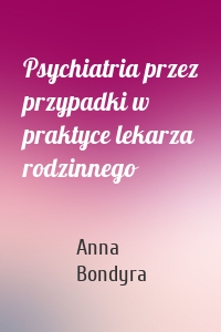 Psychiatria przez przypadki w praktyce lekarza rodzinnego