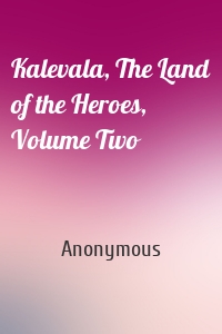 Kalevala, The Land of the Heroes, Volume Two