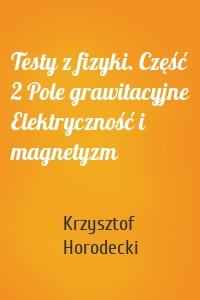 Testy z fizyki. Część 2 Pole grawitacyjne Elektryczność i magnetyzm