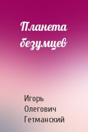 Обложка книги «Планета безумцев» — Игорь Гетманский